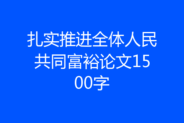 扎实推进全体人民共同富裕论文1500字