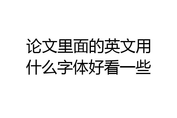 论文里面的英文用什么字体好看一些