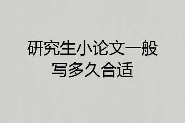 研究生小论文一般写多久合适