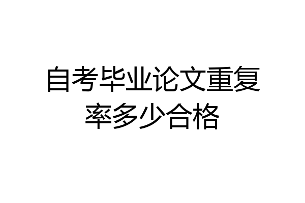 自考毕业论文重复率多少合格