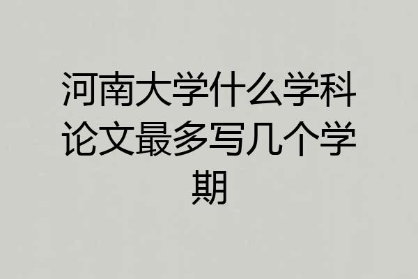 河南大学什么学科论文最多写几个学期