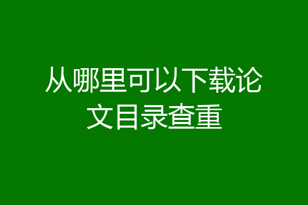 从哪里可以下载论文目录查重