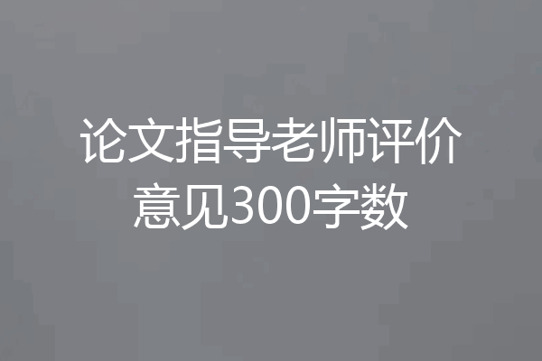 论文指导老师评价意见300字数