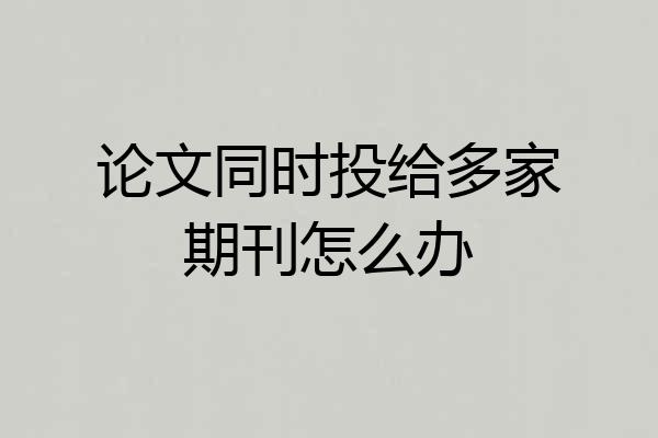 论文同时投给多家期刊怎么办