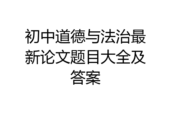 初中道德与法治最新论文题目大全及答案