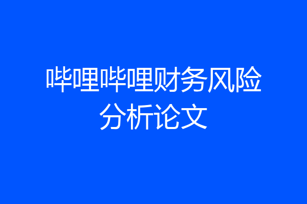 哔哩哔哩财务风险分析论文