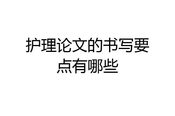 护理论文的书写要点有哪些