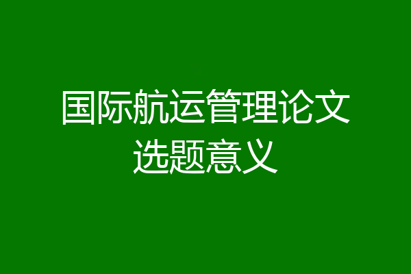 国际航运管理论文选题意义