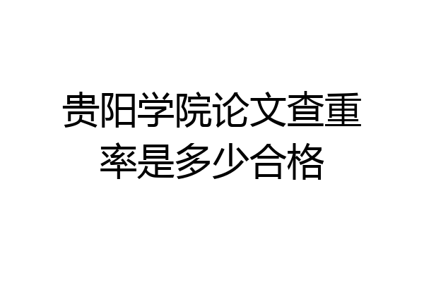 贵阳学院论文查重率是多少合格