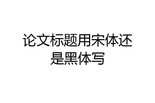 论文标题用宋体还是黑体写
