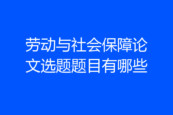 劳动与社会保障论文选题题目有哪些