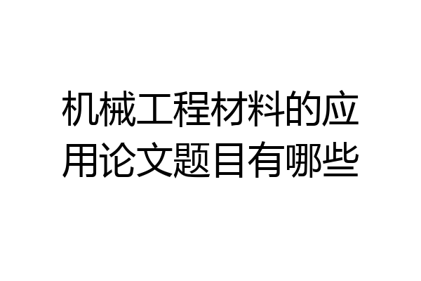 机械工程材料的应用论文题目有哪些