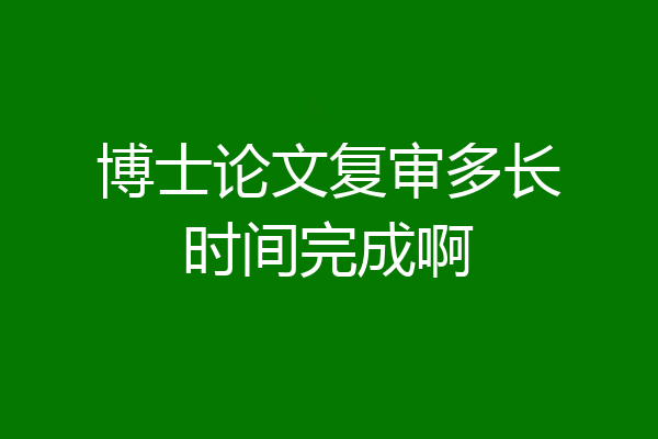 博士论文复审多长时间完成啊