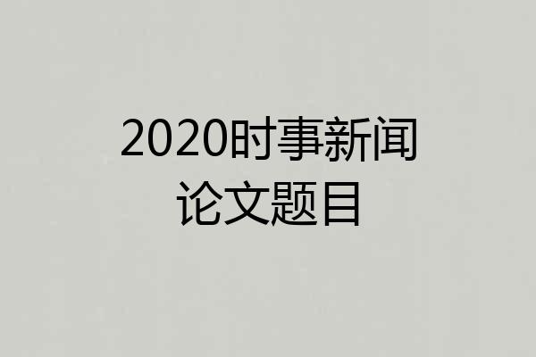 2020时事新闻论文题目