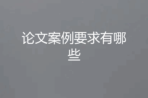 论文案例要求有哪些