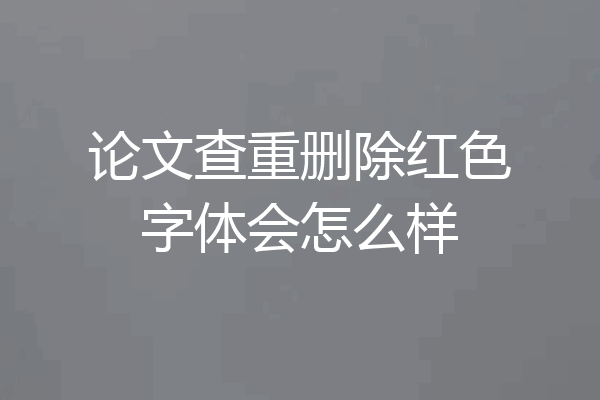 论文查重删除红色字体会怎么样