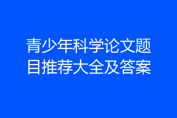 青少年科学论文题目推荐大全及答案