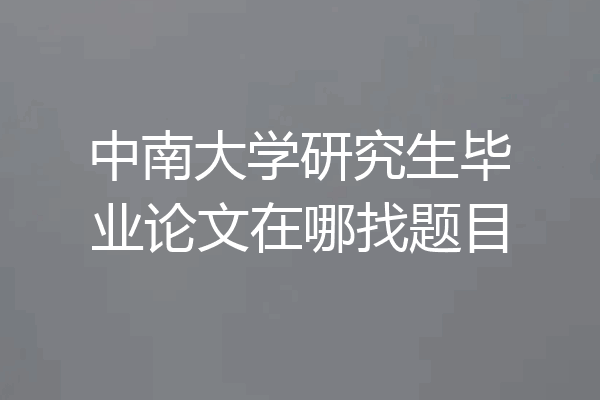 中南大学研究生毕业论文在哪找题目