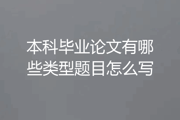 本科毕业论文有哪些类型题目怎么写