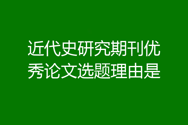 近代史研究期刊优秀论文选题理由是