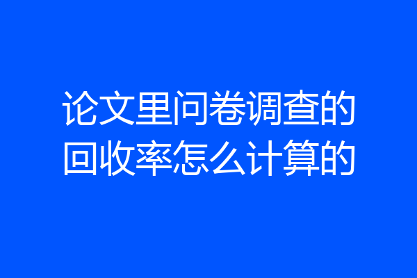 论文里问卷调查的回收率怎么计算的