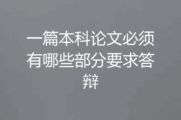 一篇本科论文必须有哪些部分要求答辩