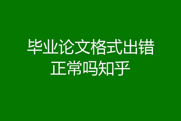 毕业论文格式出错正常吗知乎