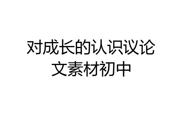 对成长的认识议论文素材初中