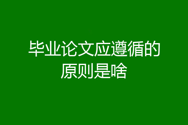 毕业论文应遵循的原则是啥