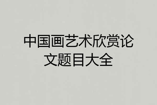 中国画艺术欣赏论文题目大全