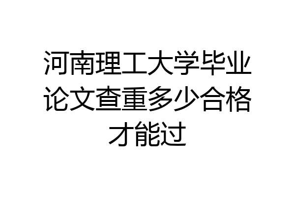 河南理工大学毕业论文查重多少合格才能过