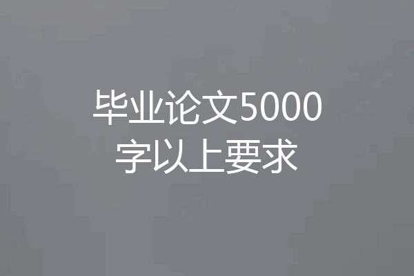 毕业论文5000字以上要求