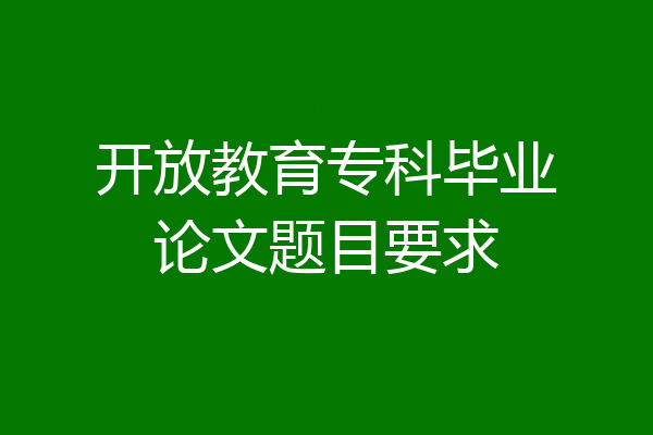 开放教育专科毕业论文题目要求