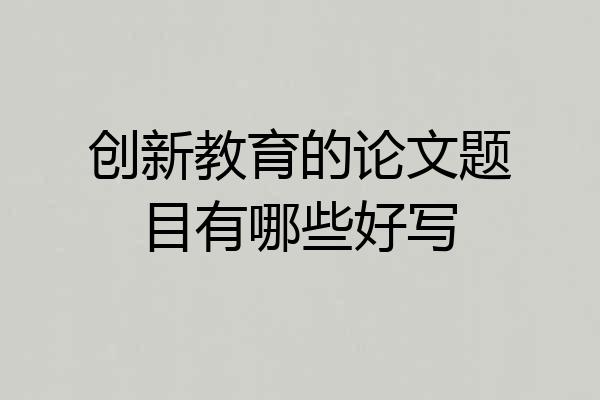 创新教育的论文题目有哪些好写
