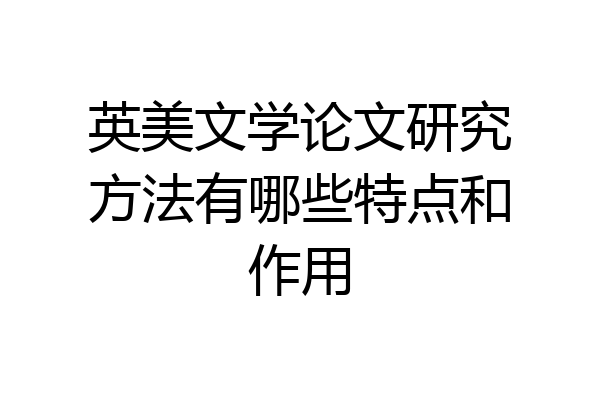 英美文学论文研究方法有哪些特点和作用
