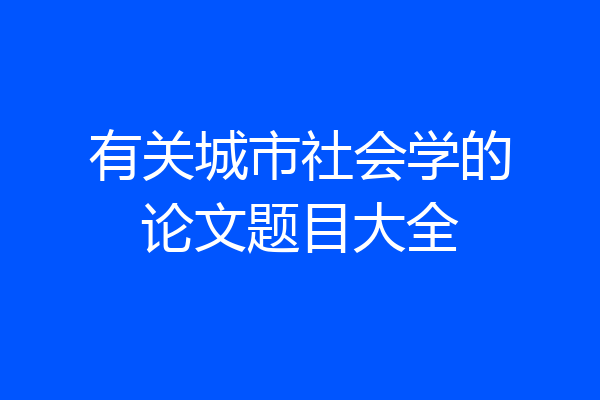 有关城市社会学的论文题目大全