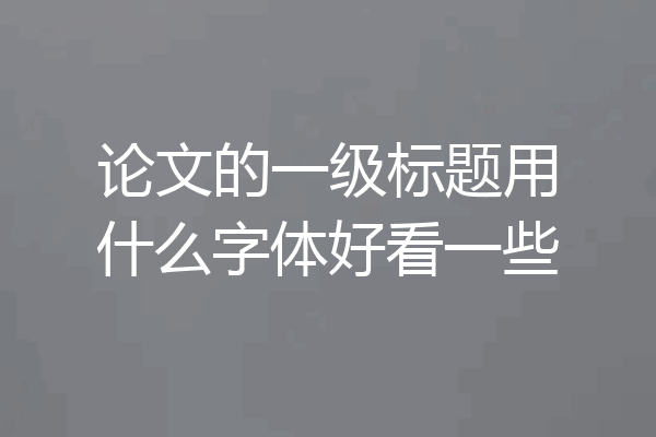 论文的一级标题用什么字体好看一些