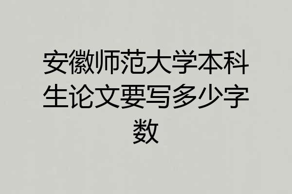 安徽师范大学本科生论文要写多少字数