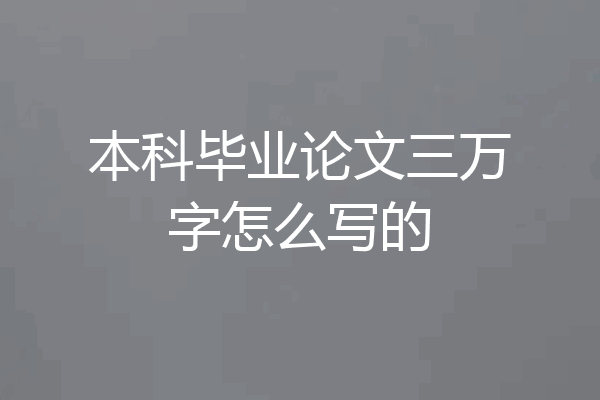 本科毕业论文三万字怎么写的