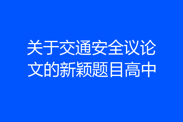 关于交通安全议论文的新颖题目高中