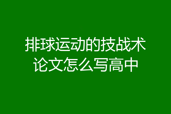 排球运动的技战术论文怎么写高中
