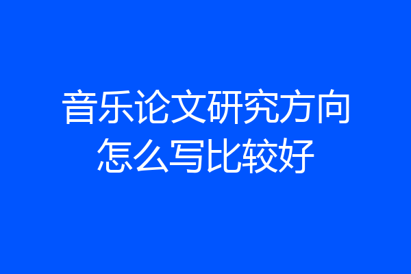 音乐论文研究方向怎么写比较好