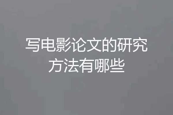 写电影论文的研究方法有哪些