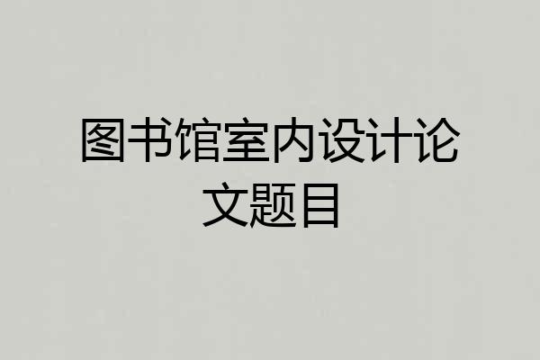 图书馆室内设计论文题目