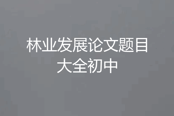 林业发展论文题目大全初中