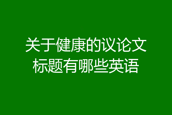 关于健康的议论文标题有哪些英语