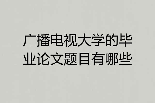 广播电视大学的毕业论文题目有哪些