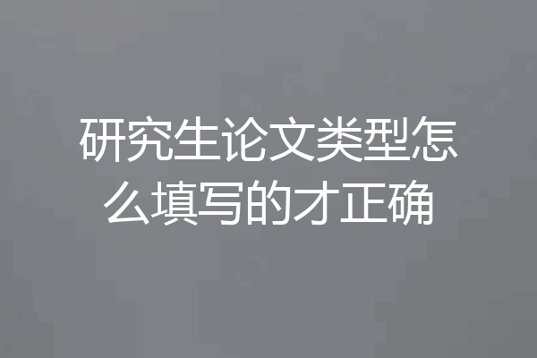 研究生论文类型怎么填写的才正确