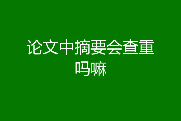 论文中摘要会查重吗嘛