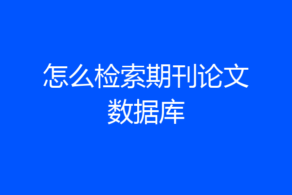 怎么检索期刊论文数据库